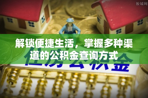 石排解锁便捷生活，掌握多种渠道的公积金查询方式