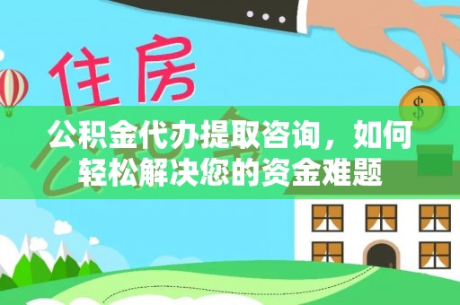 石排公积金代办提取咨询，如何轻松解决您的资金难题