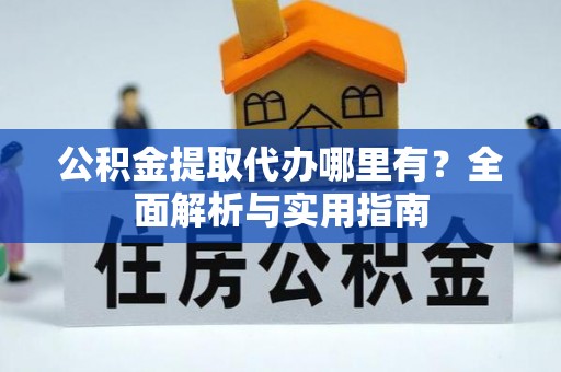 石排公积金提取代办哪里有？全面解析与实用指南