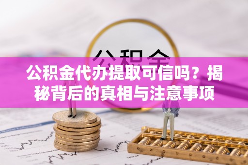 石排公积金代办提取可信吗？揭秘背后的真相与注意事项