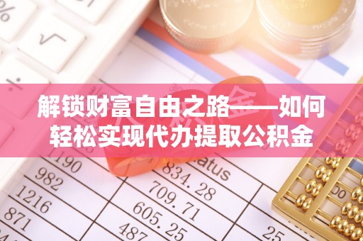 石排解锁财富自由之路——如何轻松实现代办提取公积金