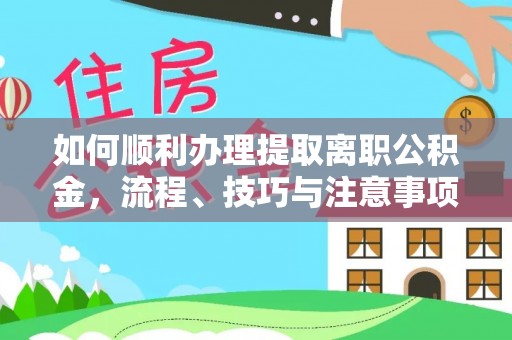 石排如何顺利办理提取离职公积金，流程、技巧与注意事项全解析