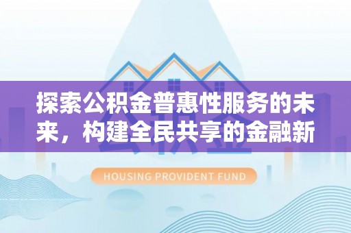 石排探索公积金普惠性服务的未来，构建全民共享的金融新生态