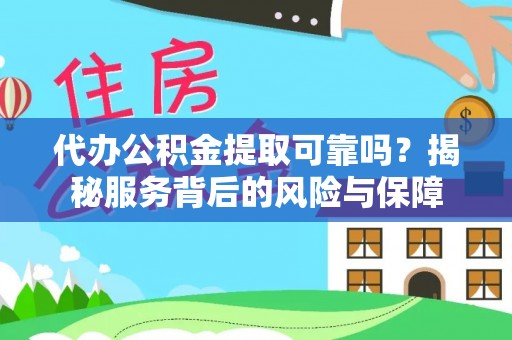 石排代办公积金提取可靠吗？揭秘服务背后的风险与保障