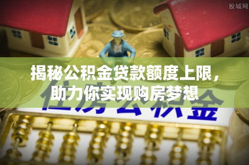 石排揭秘公积金贷款额度上限，助力你实现购房梦想
