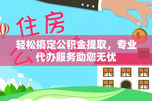 石排轻松搞定公积金提取，专业代办服务助您无忧