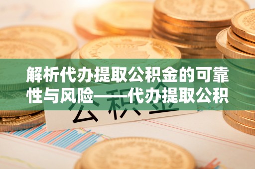石排解析代办提取公积金的可靠性与风险——代办提取公积金靠谱吗