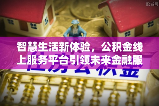 石排智慧生活新体验，公积金线上服务平台引领未来金融服务