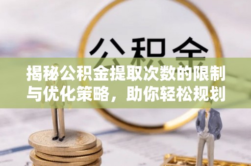 石排揭秘公积金提取次数的限制与优化策略，助你轻松规划财务未来