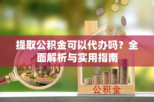 石排提取公积金可以代办吗？全面解析与实用指南