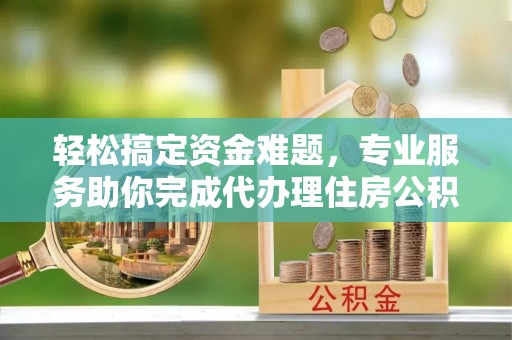 石排轻松搞定资金难题，专业服务助你完成代办理住房公积金提取