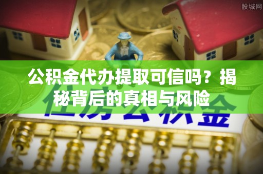 石排公积金代办提取可信吗？揭秘背后的真相与风险