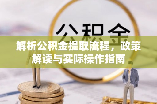 石排解析公积金提取流程，政策解读与实际操作指南
