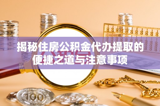 石排揭秘住房公积金代办提取的便捷之道与注意事项