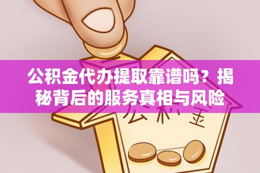 石排公积金代办提取靠谱吗？揭秘背后的服务真相与风险
