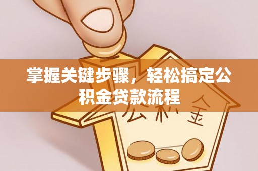 石排掌握关键步骤，轻松搞定公积金贷款流程