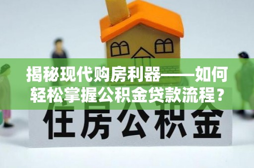 石排揭秘现代购房利器——如何轻松掌握公积金贷款流程？