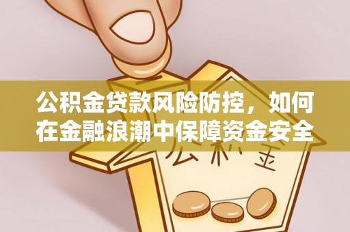 石排公积金贷款风险防控，如何在金融浪潮中保障资金安全
