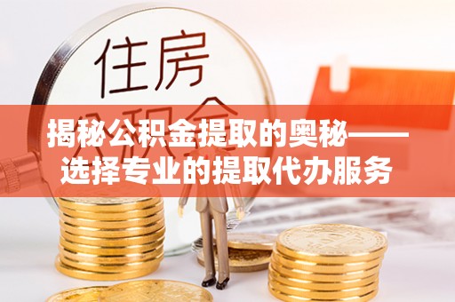 石排揭秘公积金提取的奥秘——选择专业的提取代办服务