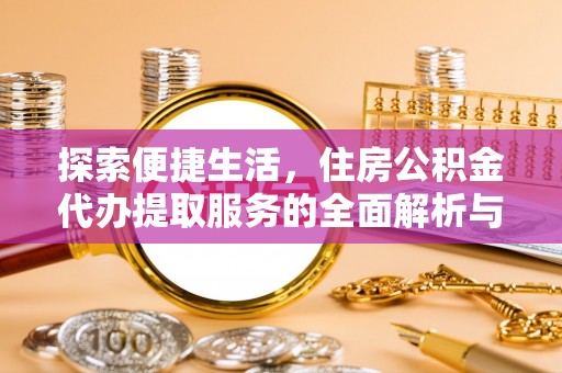 石排探索便捷生活，住房公积金代办提取服务的全面解析与优势
