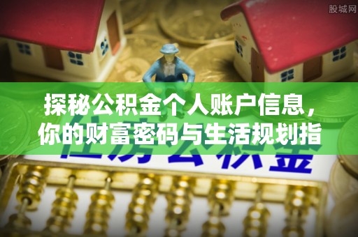 石排探秘公积金个人账户信息，你的财富密码与生活规划指南