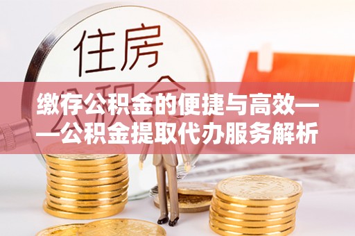 石排缴存公积金的便捷与高效——公积金提取代办服务解析