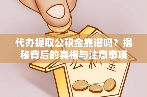 石排代办提取公积金靠谱吗？揭秘背后的真相与注意事项