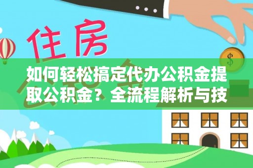 石排如何轻松搞定代办公积金提取公积金？全流程解析与技巧分享