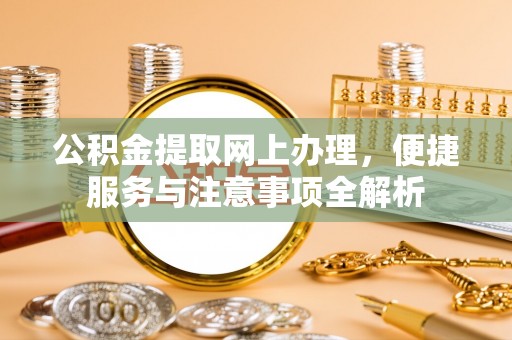 石排公积金提取网上办理，便捷服务与注意事项全解析