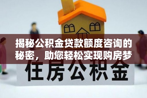 石排揭秘公积金贷款额度咨询的秘密，助您轻松实现购房梦想