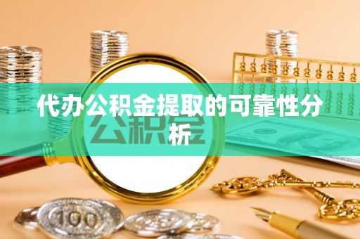 石排代办公积金提取的可靠性分析