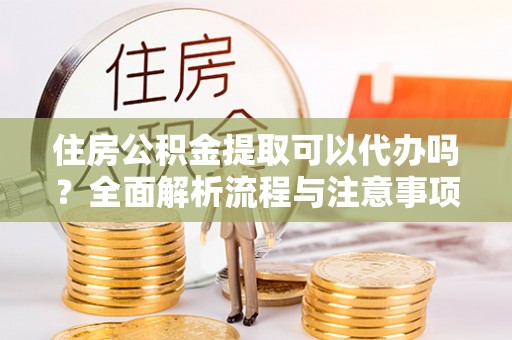 石排住房公积金提取可以代办吗？全面解析流程与注意事项