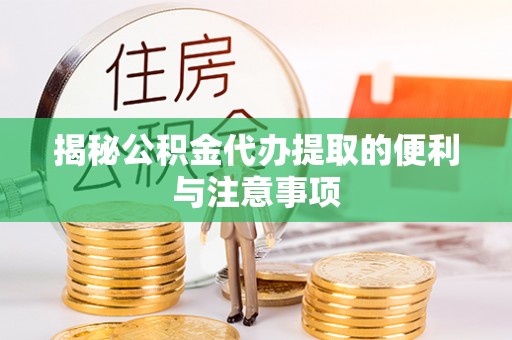 石排揭秘公积金代办提取的便利与注意事项