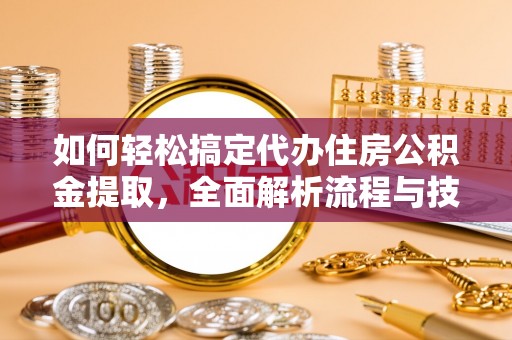 石排如何轻松搞定代办住房公积金提取，全面解析流程与技巧