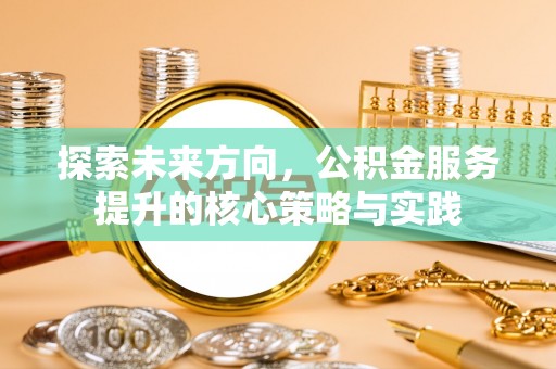 石排探索未来方向，公积金服务提升的核心策略与实践