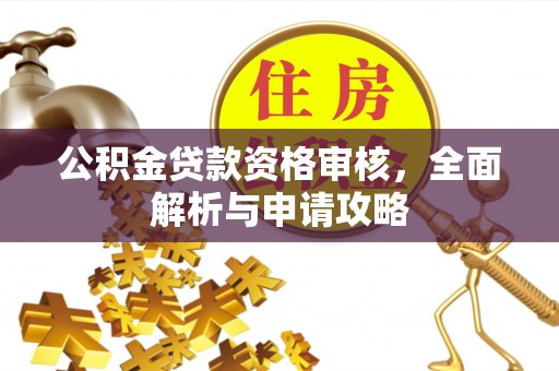 石排公积金贷款资格审核，全面解析与申请攻略