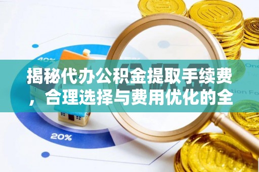 石排揭秘代办公积金提取手续费，合理选择与费用优化的全面解析