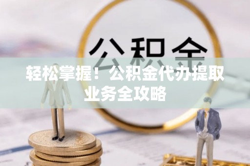 石排轻松掌握！公积金代办提取业务全攻略