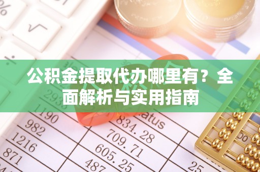 石排公积金提取代办哪里有？全面解析与实用指南