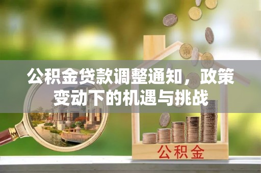 石排公积金贷款调整通知，政策变动下的机遇与挑战