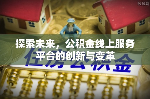 石排探索未来，公积金线上服务平台的创新与变革