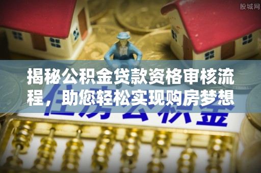 石排揭秘公积金贷款资格审核流程，助您轻松实现购房梦想