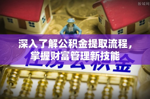 石排深入了解公积金提取流程，掌握财富管理新技能