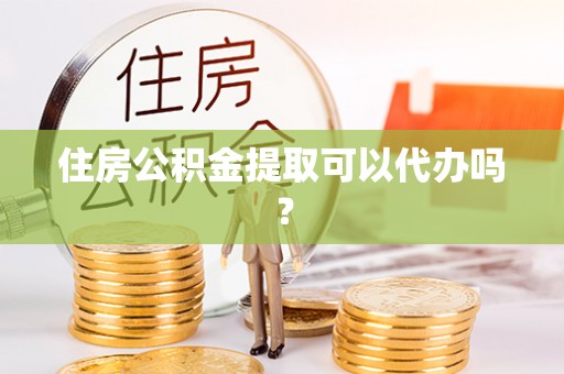 石排住房公积金提取可以代办吗？