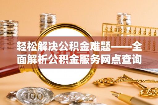 石排轻松解决公积金难题——全面解析公积金服务网点查询技巧