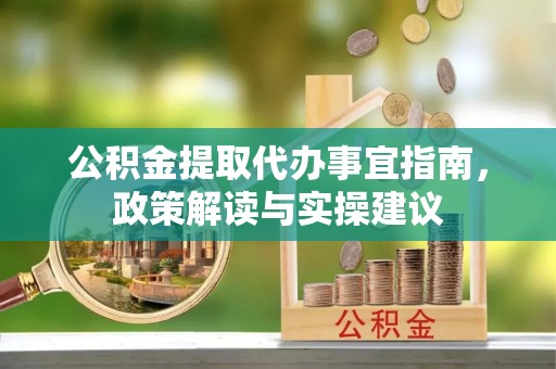 石排公积金提取代办事宜指南，政策解读与实操建议