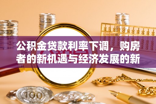 石排公积金贷款利率下调，购房者的新机遇与经济发展的新动力