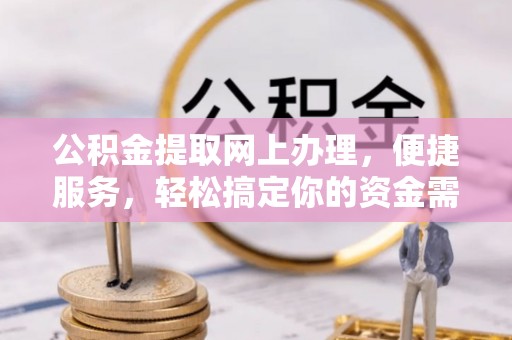 石排公积金提取网上办理，便捷服务，轻松搞定你的资金需求