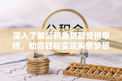 石排深入了解公积金贷款资格审核，助您轻松实现购房梦想