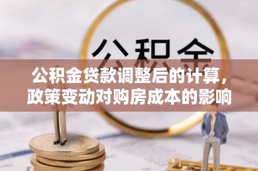 石排公积金贷款调整后的计算，政策变动对购房成本的影响分析